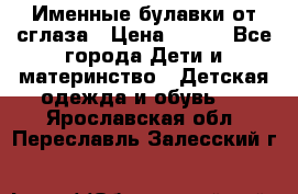 Именные булавки от сглаза › Цена ­ 250 - Все города Дети и материнство » Детская одежда и обувь   . Ярославская обл.,Переславль-Залесский г.